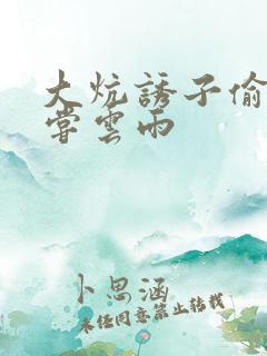 大炕诱子偷伦初尝云雨