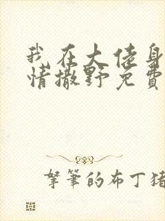 我在大佬身边尽情撒野免费阅读