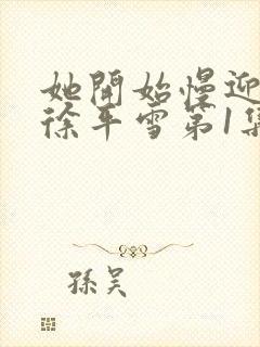 她开始慢迎迎合徐平雪第1集