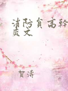 消防员高干h荤爽文