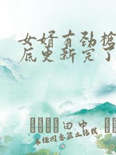 女婿有劲枪枪到底更新完了吗