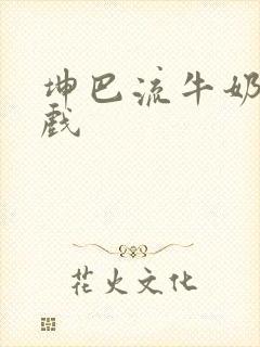 坤巴流牛奶的游戏