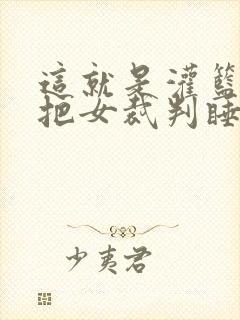 这就是灌篮球员把女裁判睡了