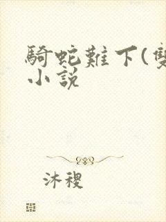 骑蛇难下(双)小说