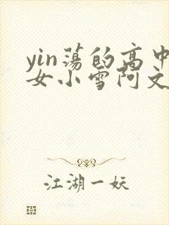 yin荡的高中女小雪阿文