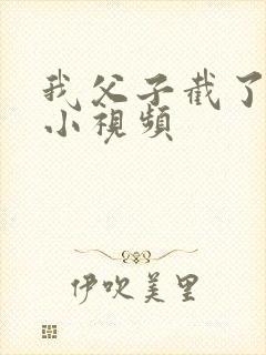 我父子截了一段小视频