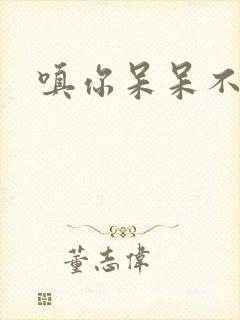 嗔你呆呆不解意