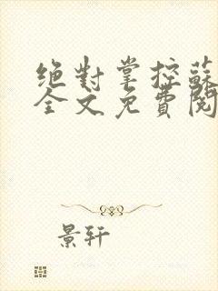 绝对掌控苏绵绵全文免费阅读