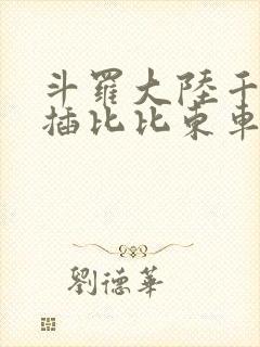 斗罗大陆千寻疾插比比东车文