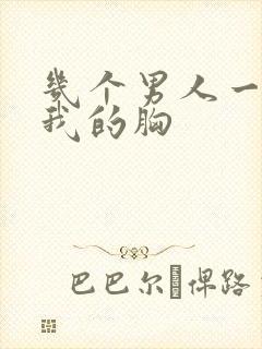 几个男人一起吃我的胸