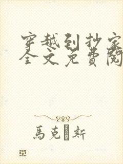 穿越到抄家现场全文免费阅读