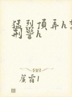 猛烈顶弄h禁欲刑警h