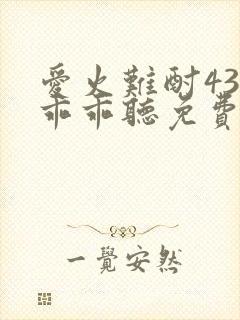 爱火难酎43话乖乖听免费