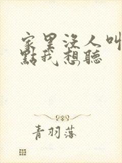 家里没人叫大声点我想听