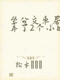 坐公交车居然被弄了2个小时