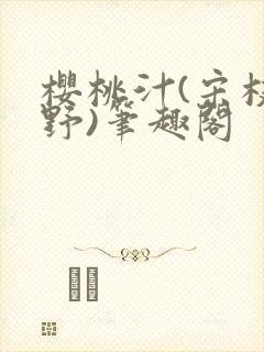 樱桃汁(宋枝江野)笔趣阁