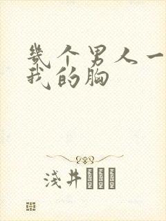 几个男人一起吃我的胸