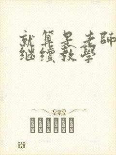 就算是老师也想继续教学