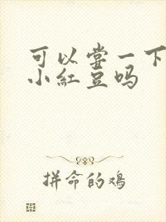 可以尝一下你的小红豆吗