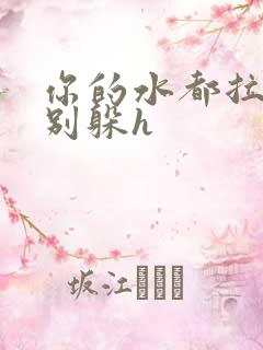 你的水都拉丝了别躲h