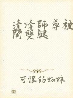 清冷师尊被迫张开双腿