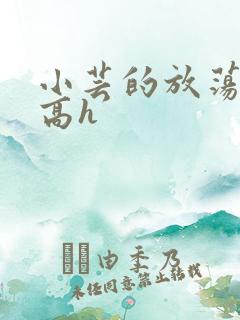 小芸的放荡日记高h