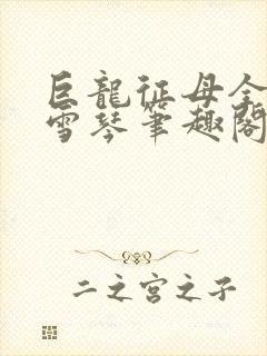 巨龙征母全文王雪琴笔趣阁