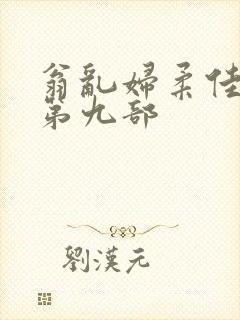 翁乱妇柔佳小说第九部