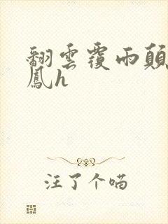 翻云覆雨颠鸾倒凤h
