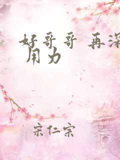 好哥哥 再深点 用力