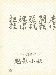 把腿张开老子臊拦你调教作文