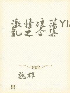 激情浪荡YIN乱之合集