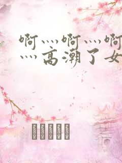 啊灬啊灬啊灬快灬高潮了女