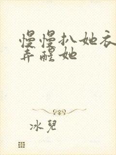 慢慢扒她衣服别弄醒她