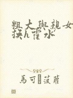 粗大与亲女伦交换h霍水