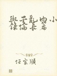 与子乱肉小说目录伦长篇