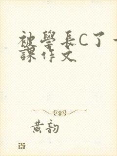 被学长C了一节课作文