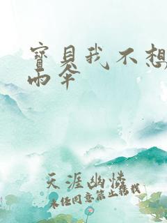 宝贝我不想带小雨伞