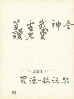 荒古武神全文阅读免费
