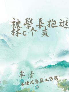 被学长抱进小树林c个爽