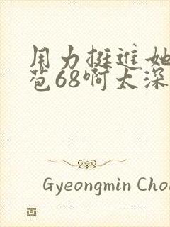 用力挺进她的花苞68啊太深漫画