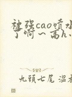 被强cao喷水了啊～高h小说