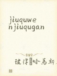 jiuquwenjiuqugan