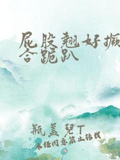 屁股翘好撅高迎合跪趴