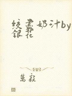 绞尽奶汁by金银花