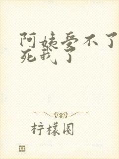 阿姨受不了你搞死我了