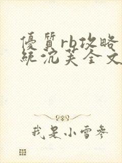 优质rb攻略系统沉芙全文免费阅读在