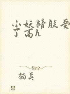 小妖精朕受不了了高h