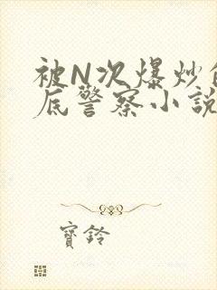 被N次爆炒的卧底警察小说