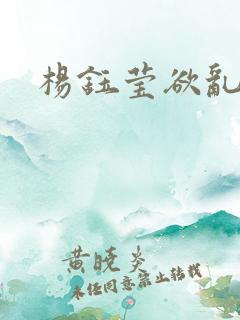 杨钰莹欲乱小说